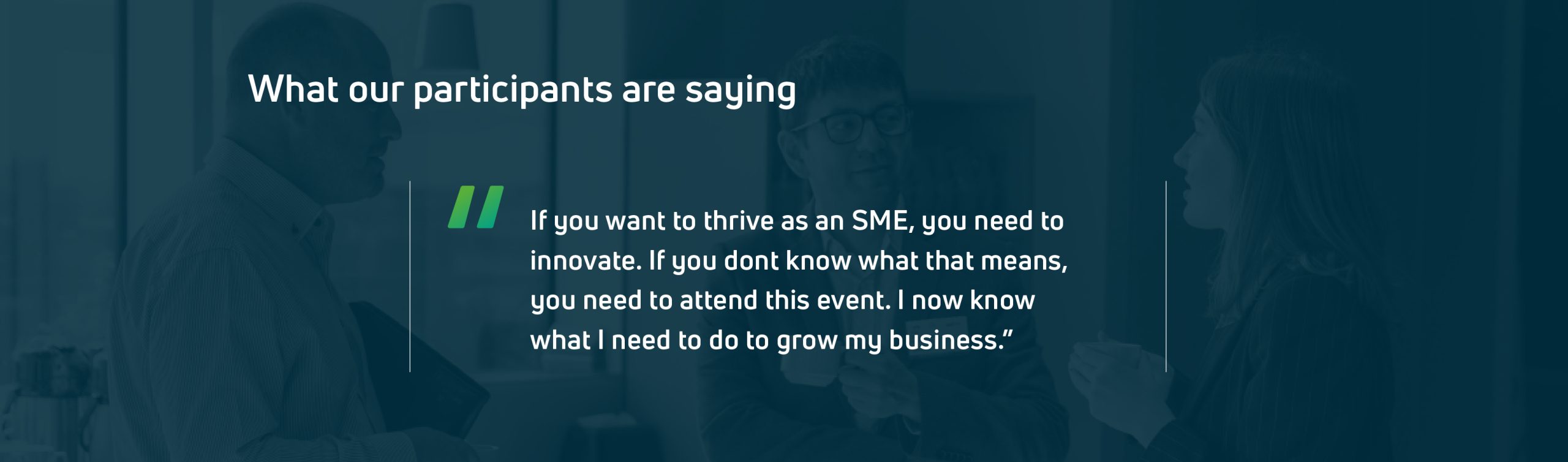Participant testimonial: If you want to thrive as an SME, you need to innovate. If you don't know what that means, you need to attend this event. I now know what I need to do to grow my business.