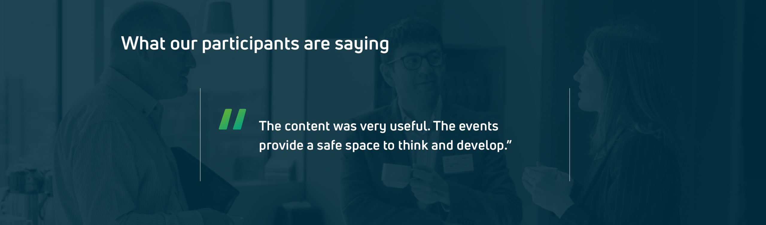 Participant testimonial: The content was very useful. The events provide a safe space to think and develop.