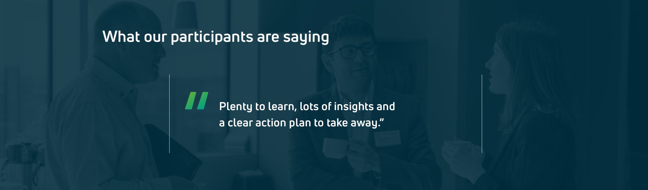 Participant testimonial: Plenty to learn, lots of insights and a clear action plan to take away.